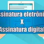 Entenda a fundo a disputa Assinatura Digital x Assinatura Eletrônica