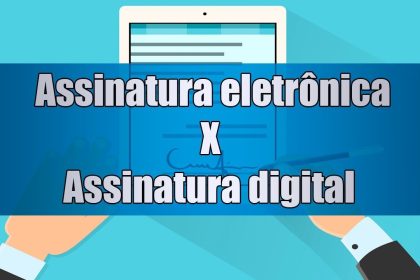 Entenda a fundo a disputa Assinatura Digital x Assinatura Eletrônica